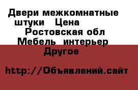 Двери межкомнатные 3 штуки › Цена ­ 15 000 - Ростовская обл. Мебель, интерьер » Другое   